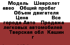  › Модель ­ Шевролет авео › Общий пробег ­ 52 000 › Объем двигателя ­ 115 › Цена ­ 480 000 - Все города Авто » Продажа легковых автомобилей   . Тверская обл.,Кашин г.